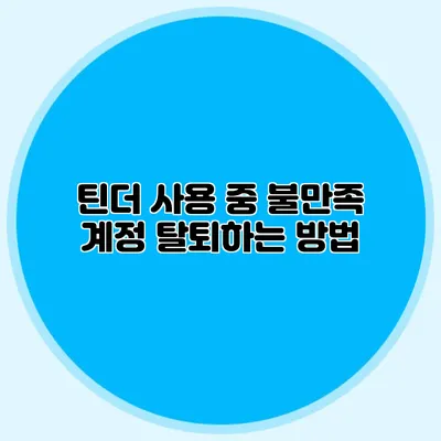 틴더 사용 중 불만족? 계정 탈퇴하는 방법