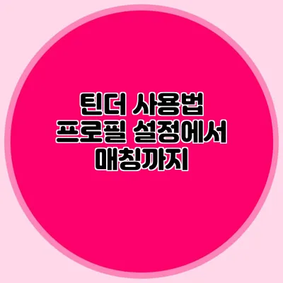 틴더 사용법 프로필 설정에서 매칭까지