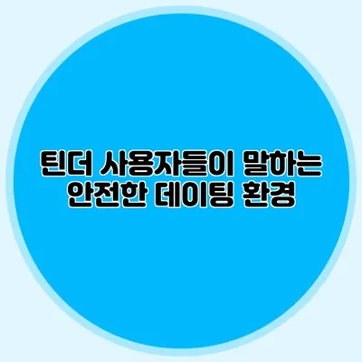 틴더 사용자들이 말하는 안전한 데이팅 환경