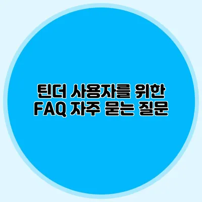 틴더 사용자를 위한 FAQ 자주 묻는 질문