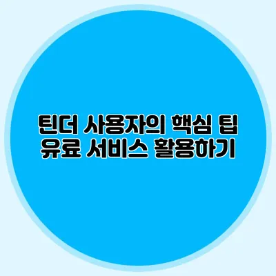틴더 사용자의 핵심 팁 유료 서비스 활용하기