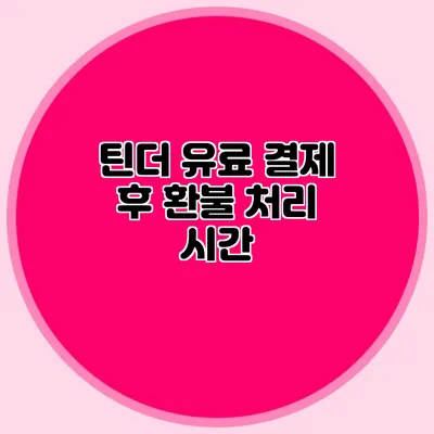 틴더 유료 결제 후 환불 처리 시간