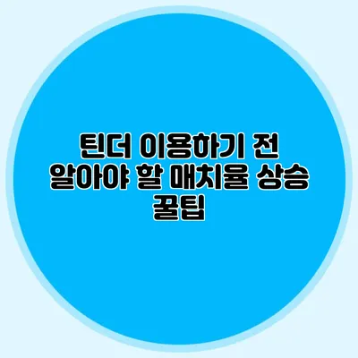 틴더 이용하기 전 알아야 할 매치율 상승 꿀팁