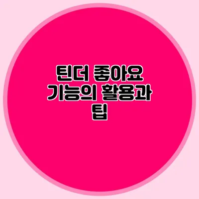 틴더 좋아요 기능의 활용과 팁