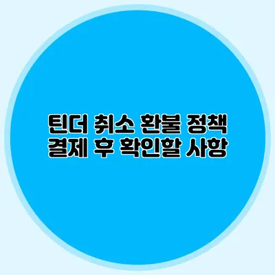 틴더 취소 환불 정책 결제 후 확인할 사항