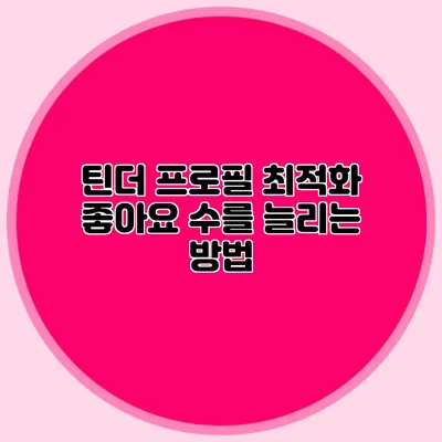 틴더 프로필 최적화 좋아요 수를 늘리는 방법