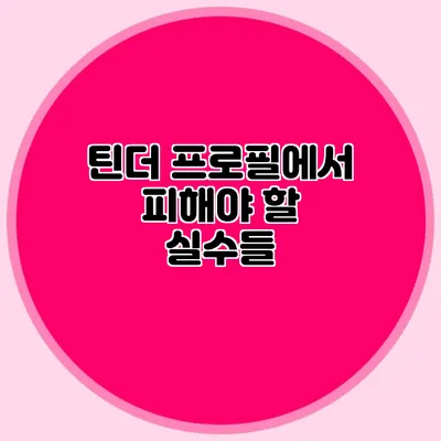 틴더 프로필에서 피해야 할 실수들