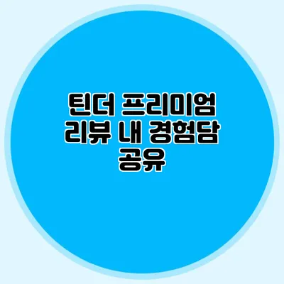 틴더 프리미엄 리뷰 내 경험담 공유
