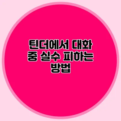 틴더에서 대화 중 실수 피하는 방법