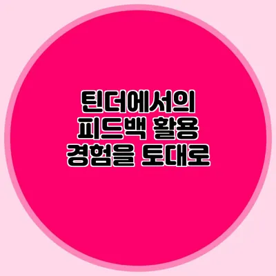 틴더에서의 피드백 활용 경험을 토대로