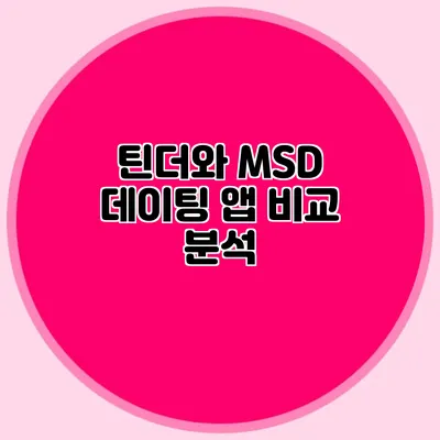 틴더와 MSD 데이팅 앱 비교 분석