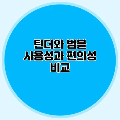 틴더와 범블 사용성과 편의성 비교