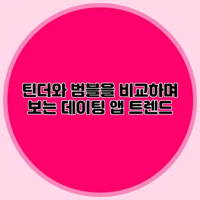 틴더와 범블을 비교하며 보는 데이팅 앱 트렌드