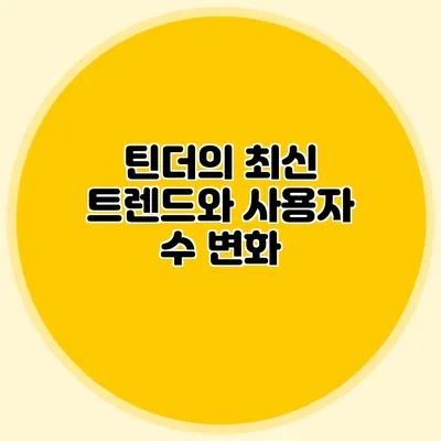틴더의 최신 트렌드와 사용자 수 변화