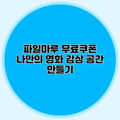 파일마루 무료쿠폰 나만의 영화 감상 공간 만들기