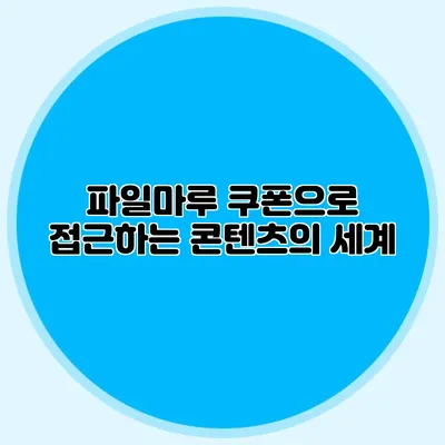파일마루 쿠폰으로 접근하는 콘텐츠의 세계