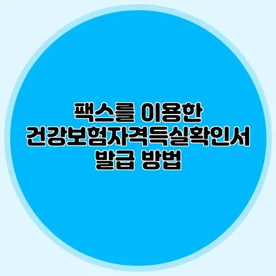 팩스를 이용한 건강보험자격득실확인서 발급 방법