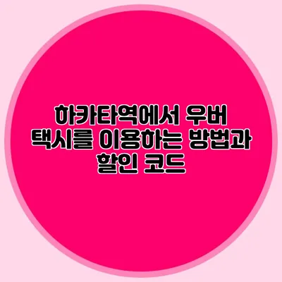 하카타역에서 우버 택시를 이용하는 방법과 할인 코드