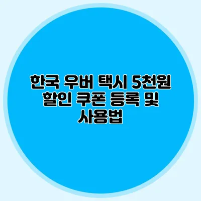 한국 우버 택시 5천원 할인 쿠폰 등록 및 사용법