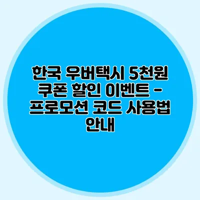 한국 우버택시 5천원 쿠폰 할인 이벤트 - 프로모션 코드 사용법 안내