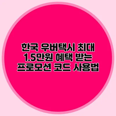 한국 우버택시 최대 1.5만원 혜택 받는 프로모션 코드 사용법
