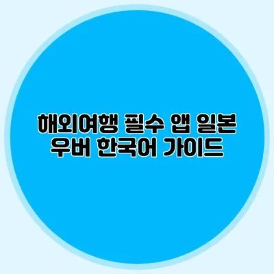 해외여행 필수 앱 일본 우버 한국어 가이드