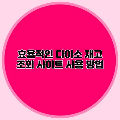 효율적인 다이소 재고 조회 사이트 사용 방법
