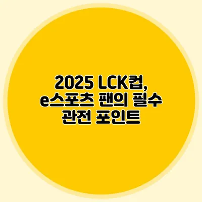 2025 LCK컵, e스포츠 팬의 필수 관전 포인트