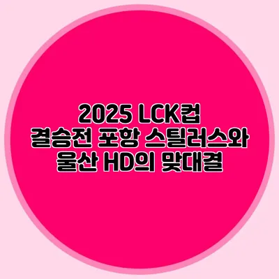 2025 LCK컵 결승전 포항 스틸러스와 울산 HD의 맞대결