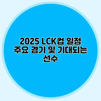 2025 LCK컵 일정 주요 경기 및 기대되는 선수