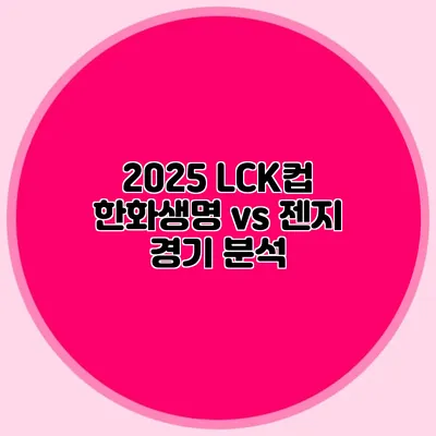 2025 LCK컵 한화생명 vs 젠지 경기 분석