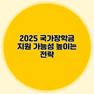 2025 국가장학금 지원 가능성 높이는 전략