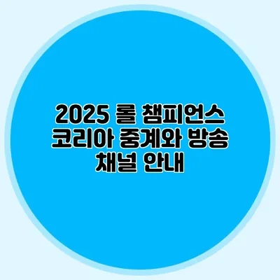 2025 롤 챔피언스 코리아 중계와 방송 채널 안내