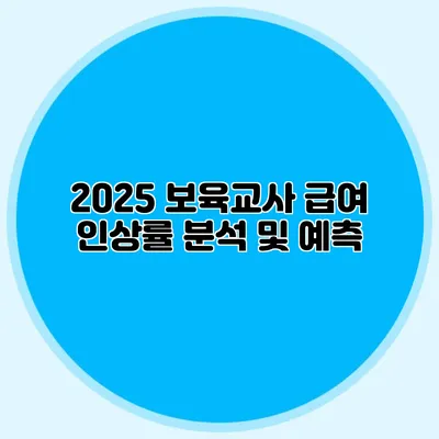 2025 보육교사 급여 인상률 분석 및 예측