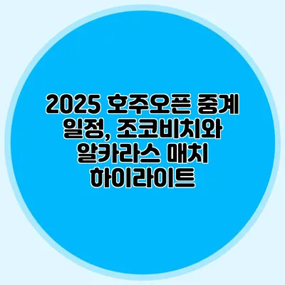 2025 호주오픈 중계 일정, 조코비치와 알카라스 매치 하이라이트