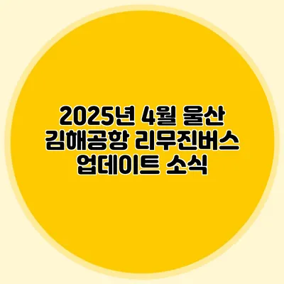 2025년 4월 울산 김해공항 리무진버스 업데이트 소식