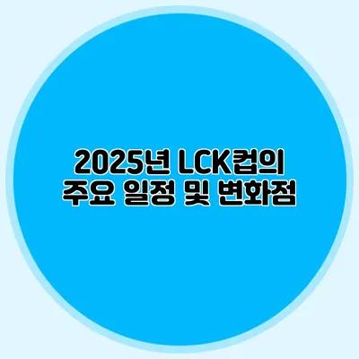 2025년 LCK컵의 주요 일정 및 변화점
