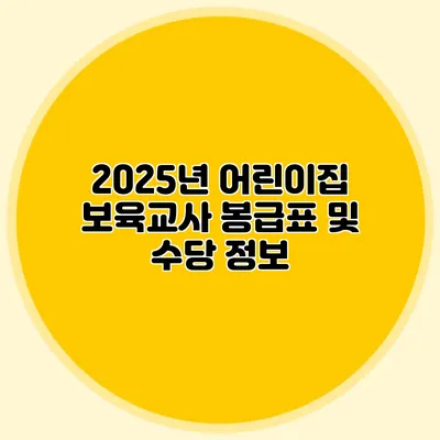2025년 어린이집 보육교사 봉급표 및 수당 정보
