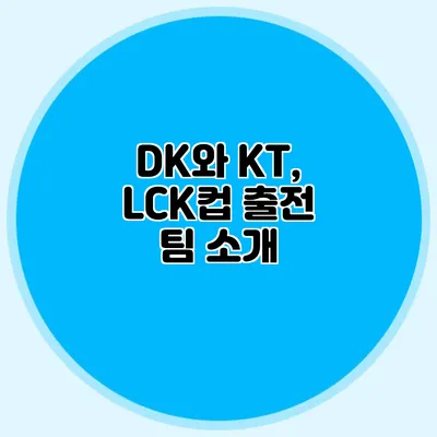 DK와 KT, LCK컵 출전 팀 소개