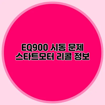 EQ900 시동 문제 스타트모터 리콜 정보