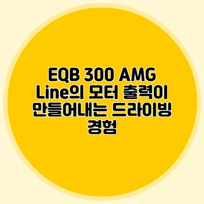 EQB 300 AMG Line의 모터 출력이 만들어내는 드라이빙 경험