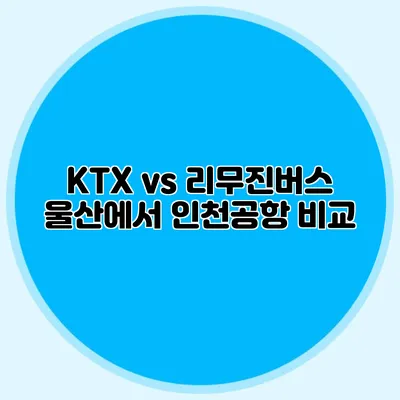 KTX vs 리무진버스 울산에서 인천공항 비교