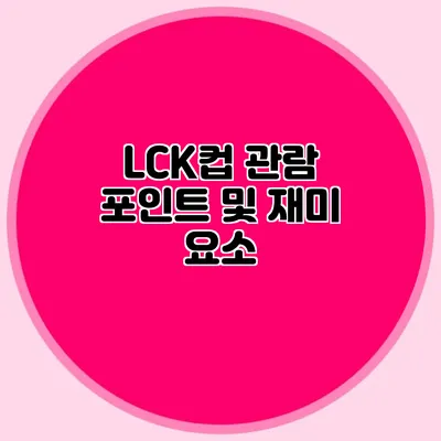 LCK컵 관람 포인트 및 재미 요소