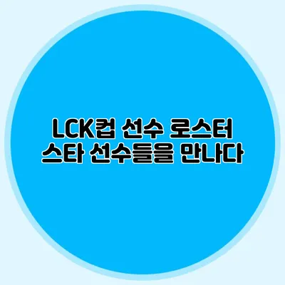LCK컵 선수 로스터 스타 선수들을 만나다