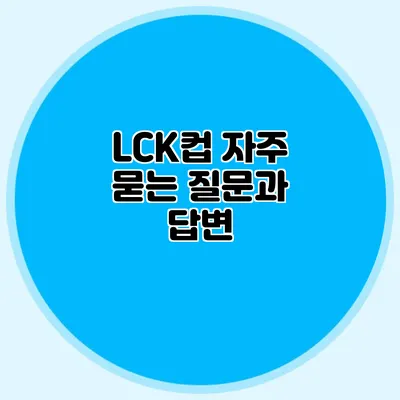 LCK컵 자주 묻는 질문과 답변