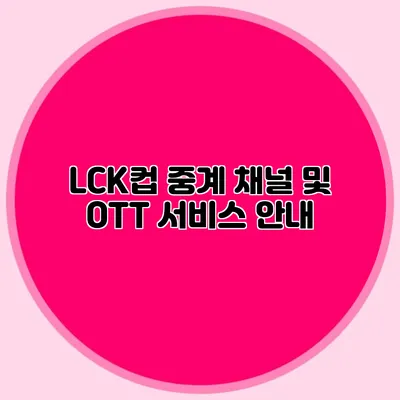 LCK컵 중계 채널 및 OTT 서비스 안내