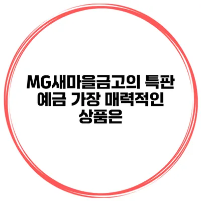 MG새마을금고의 특판 예금 가장 매력적인 상품은?