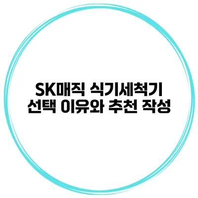 SK매직 식기세척기 선택 이유와 추천 작성