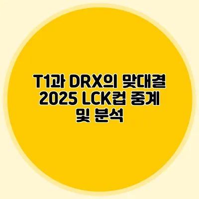 T1과 DRX의 맞대결 2025 LCK컵 중계 및 분석