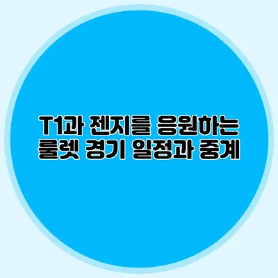 T1과 젠지를 응원하는 룰렛 경기 일정과 중계